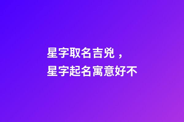 星字取名吉兇，星字起名寓意好不